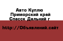 Авто Куплю. Приморский край,Спасск-Дальний г.